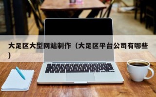 自贡大足区大型网站制作（大足区平台公司有哪些）