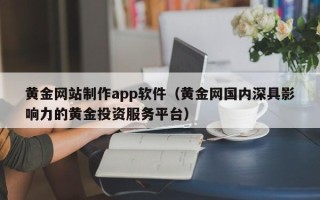 自贡黄金网站制作app软件（黄金网国内深具影响力的黄金投资服务平台）