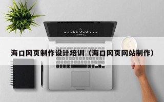 自贡海口网页制作设计培训（海口网页网站制作）