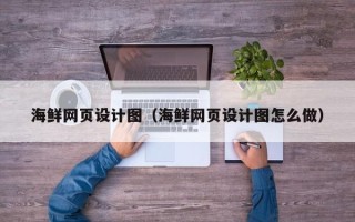 自贡海鲜网页设计图（海鲜网页设计图怎么做）