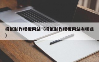 自贡报纸制作模板网站（报纸制作模板网站有哪些）