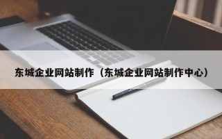 自贡东城企业网站制作（东城企业网站制作中心）
