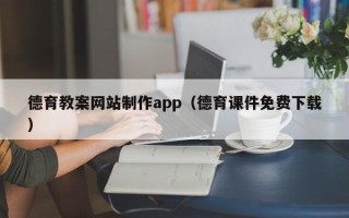 自贡德育教案网站制作app（德育课件免费下载）