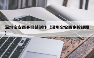 自贡深圳宝安西乡网站制作（深圳宝安西乡控规图）