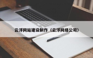 自贡云浮网站建设制作（云浮网络公司）