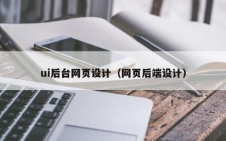 自贡ui后台网页设计（网页后端设计）